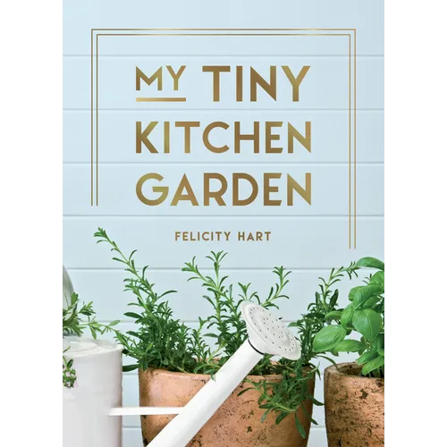 My Tiny Kitchen Garden: Simple Tips to Help You Grow Your Own Herbs, Fruits and Vegetables - Hardcover