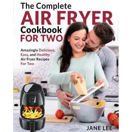Air Fryer Cookbook for Two: The Complete Air Fryer Cookbook - Amazingly Delicious, Easy, and Healthy Air Fryer Recipes for Two - Paperback