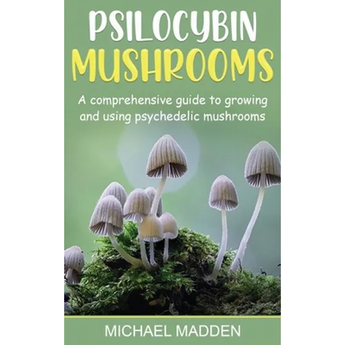 Psilocybin Mushrooms: A Comprehensive Guide to Growing and Using Psychedelic Mushrooms - Hardcover