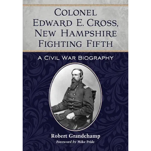 Colonel Edward E. Cross, New Hampshire Fighting Fifth: A Civil War Biography - Paperback