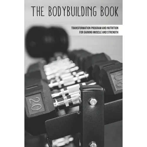 The Bodybuilding Book: Transformation Program And Nutrition For Gaining Muscle And Strength: How To Burn Fat Fast - Paperback