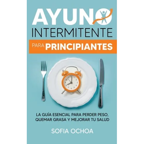 Ayuno intermitente para principiantes: La guia esencial para perder peso, quemar grasa y mejorar tu salud - Paperback