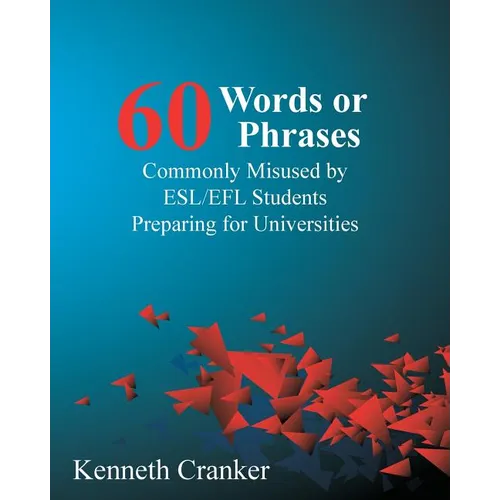 Sixty Words or Phrases Commonly Misused by ESL/EFL Students Preparing for Universities - Paperback