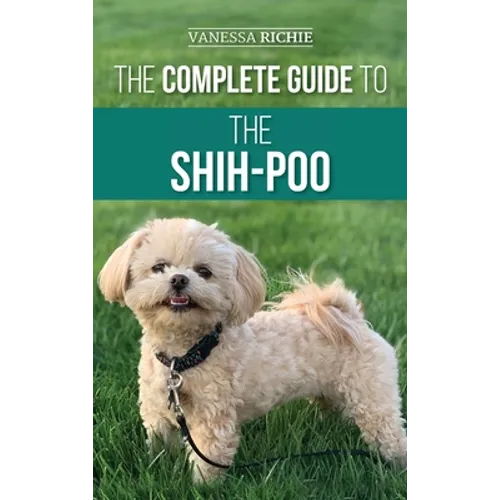 The Complete Guide to the Shih-Poo: Finding, Raising, Training, Feeding, Socializing, and Loving Your New Shih-Poo Puppy - Hardcover