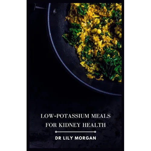 Low-Potassium Meals for Kidney Health: Delicious and Nutritious Recipes to Support Kidney Function - Paperback