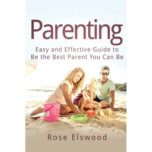 Parenting: Easy and Effective Guide to Be the Best Parent You Can Be - Paperback