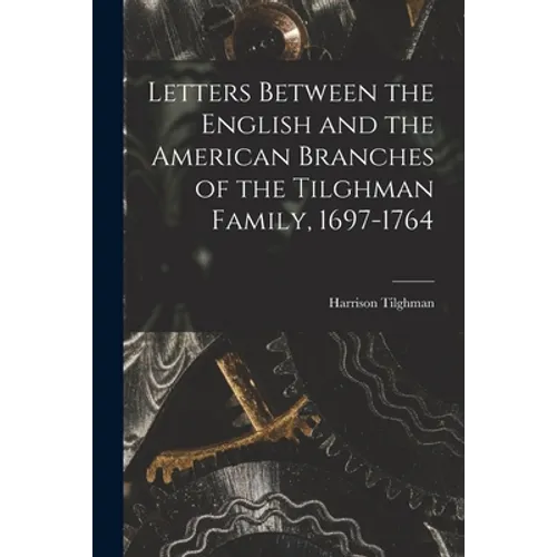 Letters Between the English and the American Branches of the Tilghman Family, 1697-1764 - Paperback