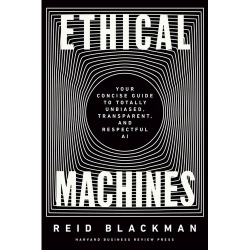 Ethical Machines: Your Concise Guide to Totally Unbiased, Transparent, and Respectful AI - Hardcover