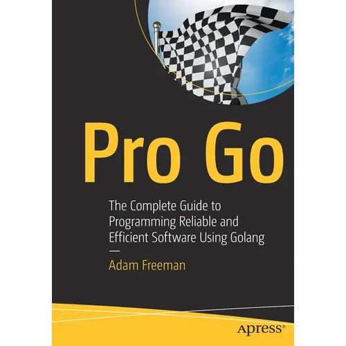 Pro Go: The Complete Guide to Programming Reliable and Efficient Software Using Golang - Paperback