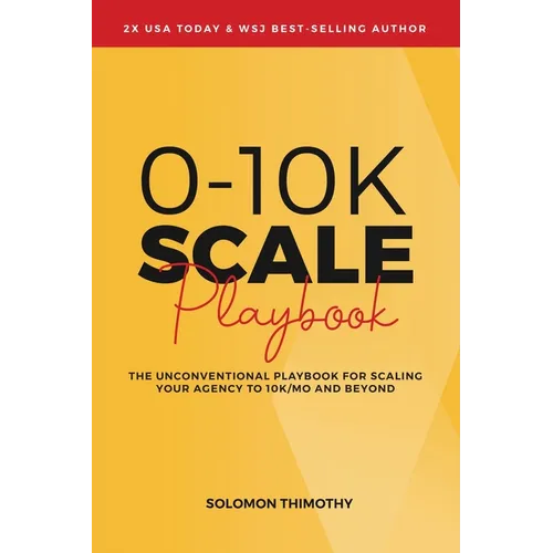 0-10K SCALE Playbook: The Unconventional Playbook for Scaling Your Agency to 10K/MO and Beyond - Paperback