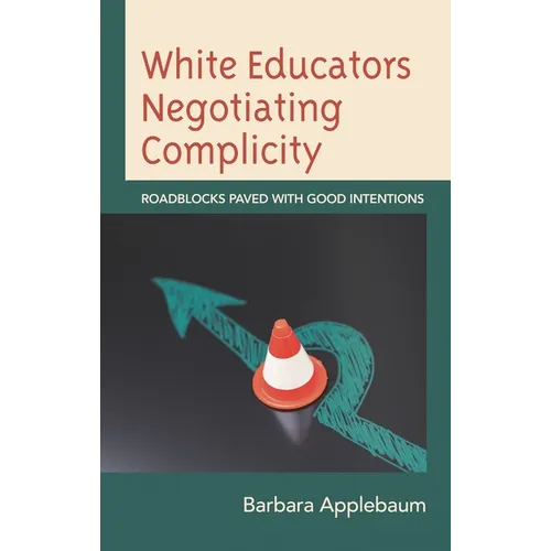 White Educators Negotiating Complicity: Roadblocks Paved with Good Intentions - Hardcover