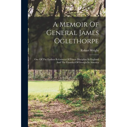 A Memoir Of General James Oglethorpe: One Of The Earliest Reformers Of Prison Discipline In England And The Founder Of Georgia In America - Paperback
