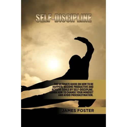 Self-Discipline: The ultimate Guide On How to Be Happier, Become Productive an Achieve Goals by Self-discipline. Learn How change your mindset and avo - Paperback