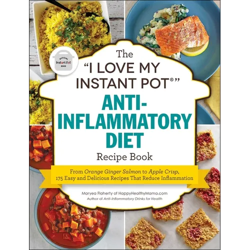 The I Love My Instant Pot(r) Anti-Inflammatory Diet Recipe Book: From Orange Ginger Salmon to Apple Crisp, 175 Easy and Delicious Recipes That Reduce - Paperback
