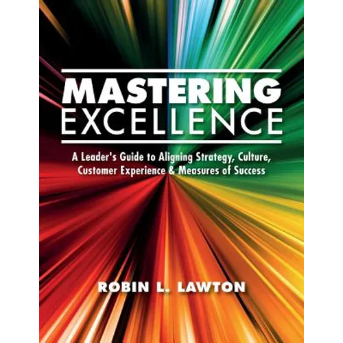 Mastering Excellence: A Leader's Guide to Aligning Strategy, Culture, Customer Experience & Measures of Success - Paperback