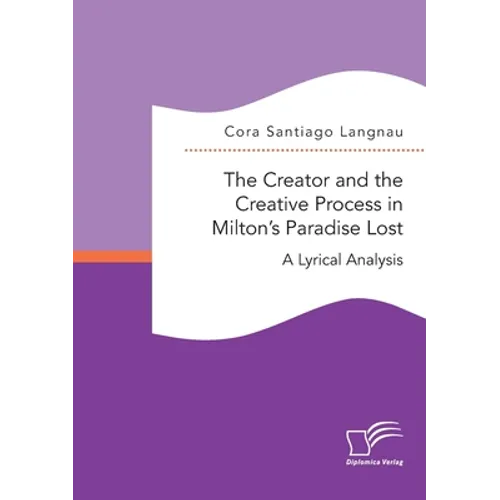 The Creator and the Creative Process in Milton's Paradise Lost: A Lyrical Analysis - Paperback