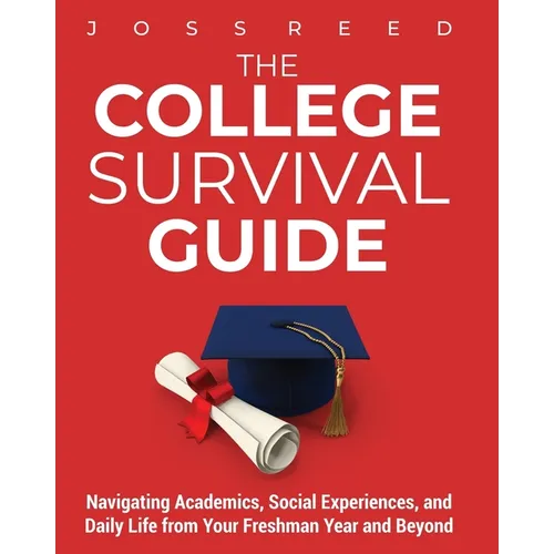 The College Survival Guide: Navigating Academics, Social Experiences, and Daily Life from Your Freshman Year and Beyond - Paperback