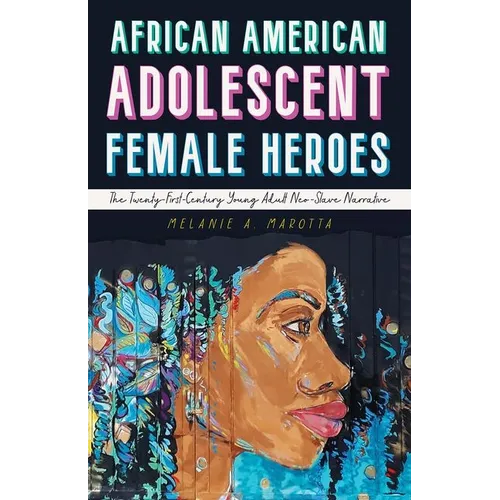 African American Adolescent Female Heroes: The Twenty-First-Century Young Adult Neo-Slave Narrative - Paperback