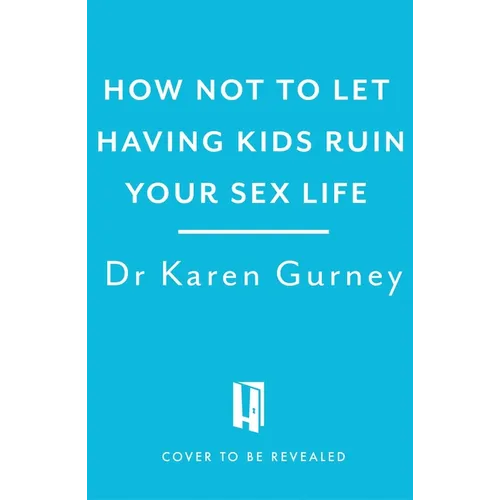 How Not to Let Having Kids Ruin Your Sex Life: Navigating the Parenting Years with Your Relationship Intact - Paperback