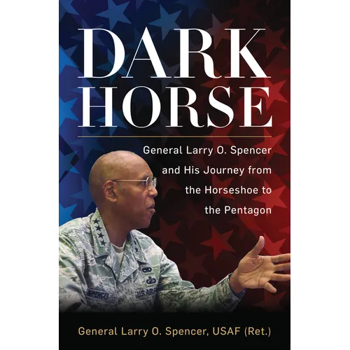 Dark Horse: General Larry O. Spencer and His Journey from the Horseshoe to the Pentagon - Hardcover