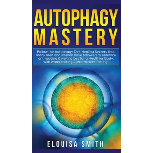 Autophagy Mastery: Follow the Autophagy Diet Healing Secrets That Many Men and Women Have Followed to Enhance Anti-Aging & Weight Loss fo - Hardcover