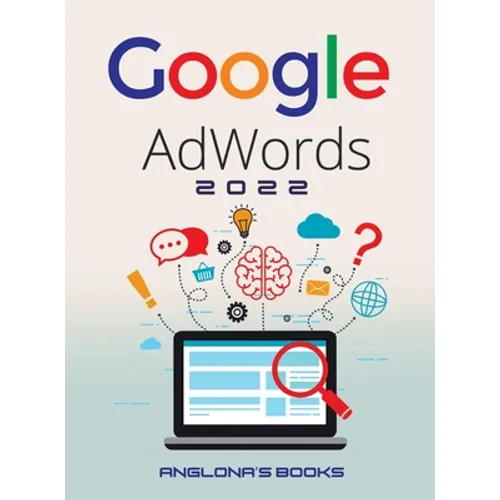 Google Adwords 2022: A Beginner's Guide to BOOST YOUR BUSINESS Use Google Analytics, SEO Optimization, YouTube and Ads. - Hardcover
