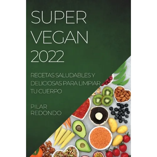 Super Vegan 2022: Recetas Saludables Y Deliciosas Para Limpiar Tu Cuerpo - Paperback