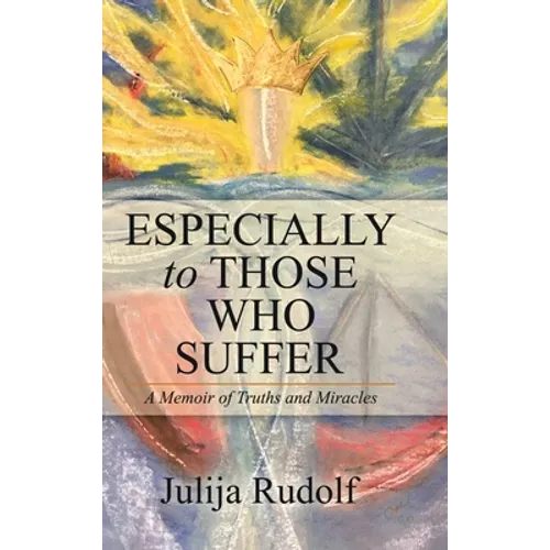Especially to Those Who Suffer: A Memoir of Truths and Miracles - Hardcover