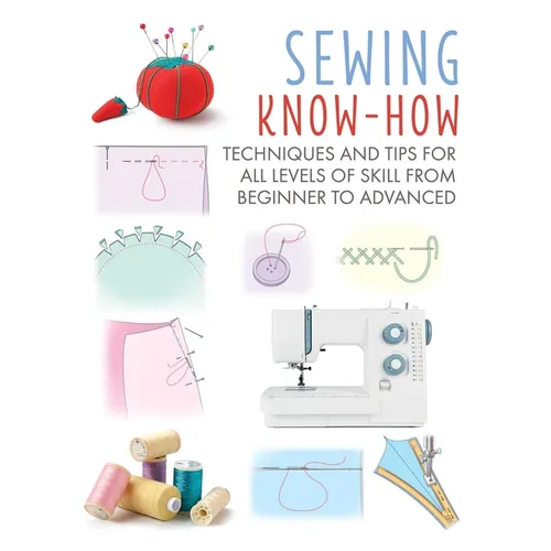 Sewing Know-How: Techniques and Tips for All Levels of Skill from Beginner to Advanced - Paperback