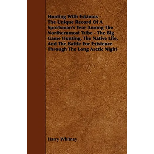 Hunting with Eskimos - The Unique Record of a Sportsman's Year Among the Northernmost Tribe - The Big Game Hunting, the Native Life, and the Battle fo - Paperback