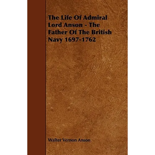 The Life Of Admiral Lord Anson - The Father Of The British Navy 1697-1762 - Paperback