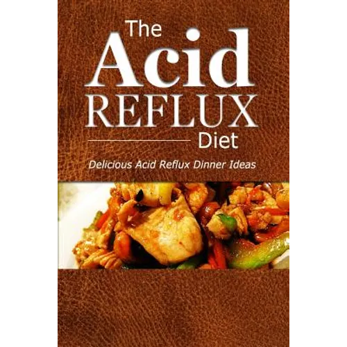 The Acid Reflux Diet - Acid Reflux Dinners: Healthy Recipes to Get Rid of Acid Reflux Naturally (GERD DIET) - Paperback