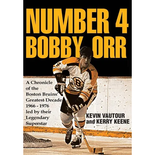 Number 4 Bobby Orr: A Chronicle of the Boston Bruins' Greatest Decade 1966-1976 Led by Their Legendary Superstar - Paperback