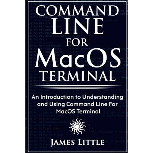 Command Line For MacOS Terminal: An Introduction to Understanding and Using Command Line For MacOS Terminal - Paperback