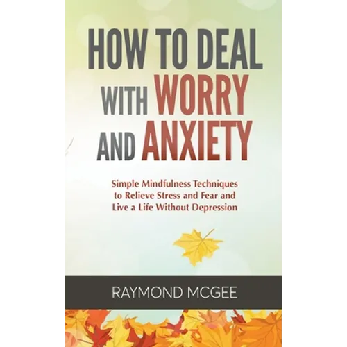 How to Deal with Worry and Anxiety: Simple Mindfulness Techniques to Relieve Stress and Fear and Live a Life Without Depression - Paperback