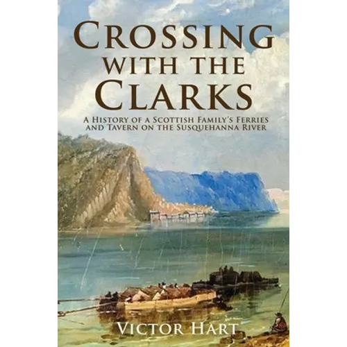Crossing with the Clarks: A History of a Scottish Family's Ferries and Tavern on the Susquehanna River - Paperback