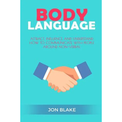 Body Language: Attract, Influence and Understand How to Communicate with People Around Non-Verbal - Paperback