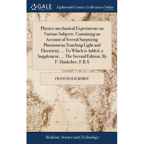Physico-mechanical Experiments on Various Subjects. Containing an Account of Several Surprizing Phænomena Touching Light and Electricity, ... To Which - Hardcover