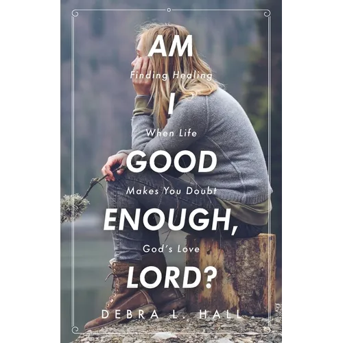 Am I Good Enough, Lord?: Finding Healing When Life Makes You Doubt God's Love - Paperback