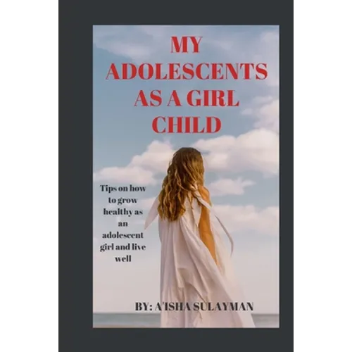 My adolescent as a girl child: Tips on how to grow healthy as an adolescent child and live well - Paperback