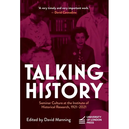 Talking History: Seminar Culture at the Institute of Historical Research, 1921-2021 - Paperback