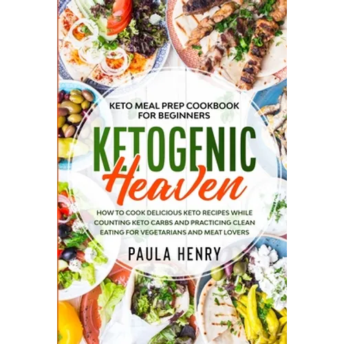 Keto Meal Prep Cookbook For Beginners: KETOGENIC HEAVEN - How To Cook Delicious Keto Recipes While Counting Keto Carbs and Practicing Clean Eating For - Paperback