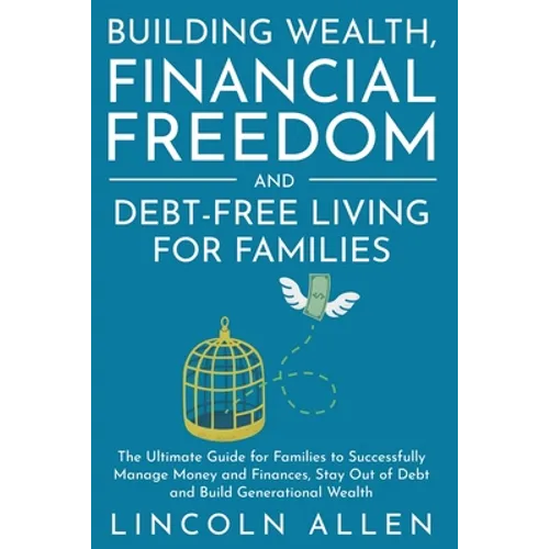 Building Wealth, Financial Freedom and Debt-Free Living for Families: The Ultimate Guide for Families to Successfully Manage Money and Finances, Stay - Paperback