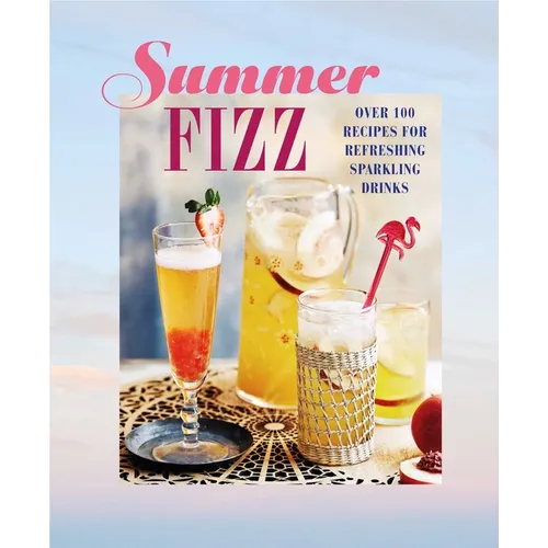 Summer Fizz: Over 100 Recipes for Refreshing Sparkling Drinks - Hardcover
