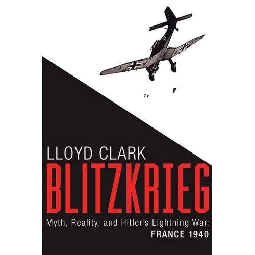 Blitzkrieg: Myth, Reality, and Hitler's Lightning War: France 1940 - Hardcover
