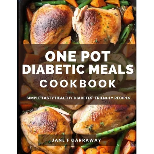 The One Pot Diabetic Meals Cookbook: Quick & Easy Flavorful Diabetes-Friendly Recipes Using Cast Iron, Sheet Pans, Dutch Oven, Skillets, Pressure Cook - Paperback