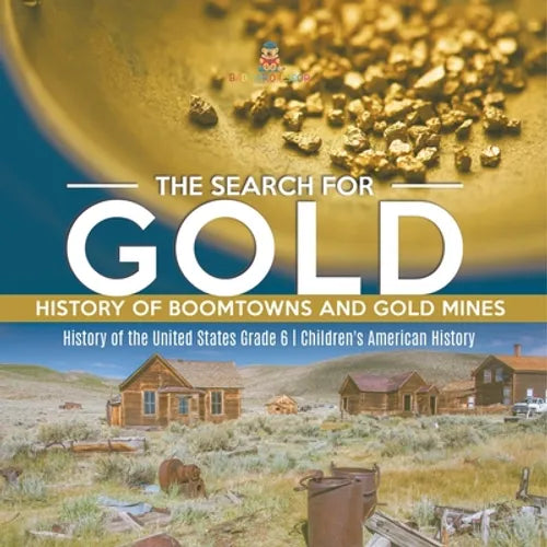 The Search for Gold: History of Boomtowns and Gold Mines History of the United States Grade 6 Children's American History - Paperback