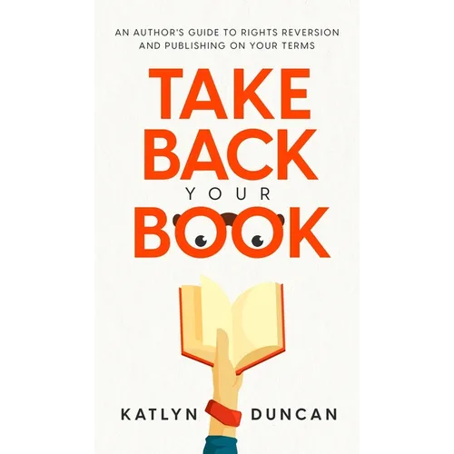 Take Back Your Book: An Author's Guide to Rights Reversion and Publishing on Your Terms - Hardcover