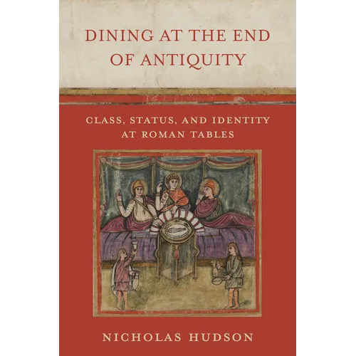 Dining at the End of Antiquity: Class, Status, and Identity at Roman Tables - Hardcover
