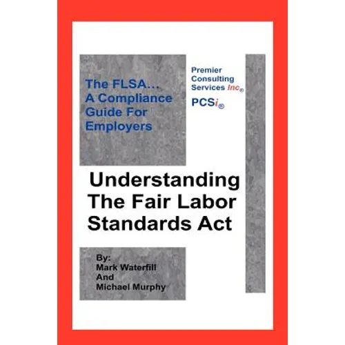 Understanding The Fair Labor Standards Act: The FLSA... A Compliance Guide for Employers - Paperback